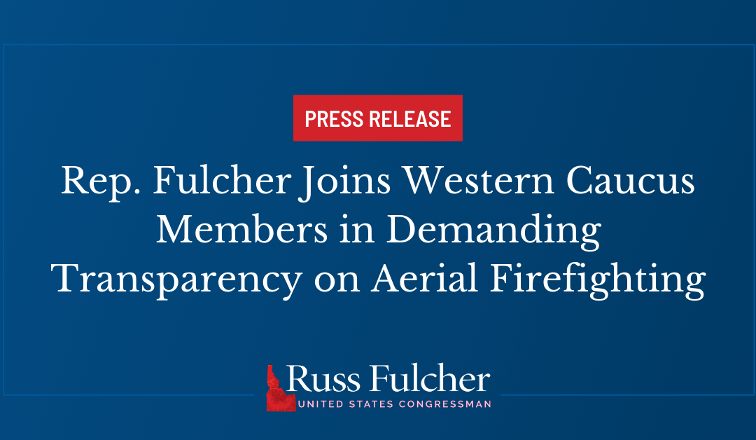 Rep. Fulcher Joins Western Caucus Members in Demanding Transparency on Aerial Firefighting